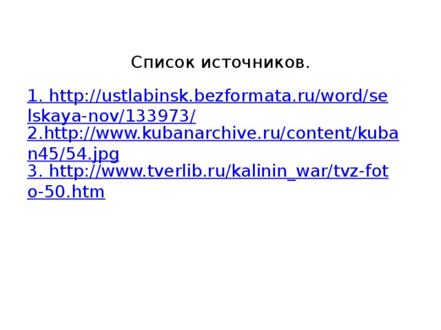 Список источников. 1. http://ustlabinsk.bezformata.ru/word/selskaya-nov/133973/ 2.http://www.kubanarchive.ru/content/kuban45/54.jpg 3. http://www.tverlib.ru/kalinin_war/tvz-foto-50.htm 