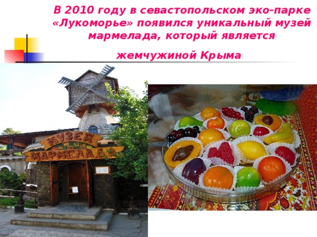 В 2010 году в севастопольском эко-парке «Лукоморье» появился уникальный музей мармелада, который является жемчужиной Крыма  