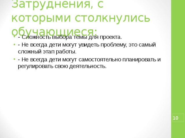  Затруднения, с которыми столкнулись обучающиеся:   - Сложность выбора темы для проекта. - Не всегда дети могут увидеть проблему, это самый сложный этап работы. - Не всегда дети могут самостоятельно планировать и регулировать свою деятельность.  