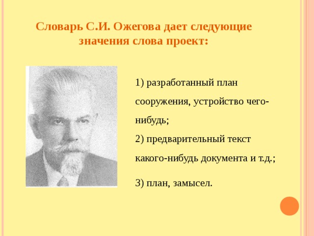 Словарь С.И. Ожегова дает следующие значения слова проект: 1) разработанный план сооружения, устройство чего-нибудь; 2) предварительный текст какого-нибудь документа и т.д.; З) план, замысел.