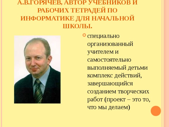 А.В.ГОРЯЧЕВ, АВТОР УЧЕБНИКОВ И РАБОЧИХ ТЕТРАДЕЙ ПО ИНФОРМАТИКЕ ДЛЯ НАЧАЛЬНОЙ ШКОЛЫ.