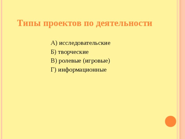 Типы проектов по деятельности А) исследовательские Б) творческие В) ролевые (игровые) Г) информационные