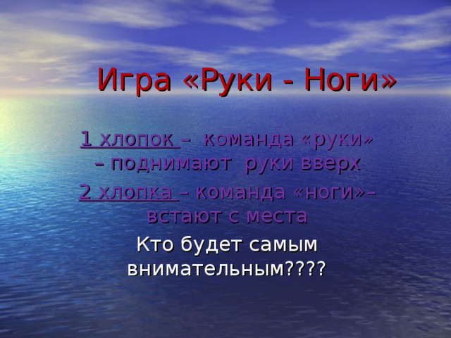 Игра «Руки - Ноги» 1 хлопок – команда «руки» – поднимают руки вверх 2 хлопка – команда «ноги»– встают с места Кто будет самым внимательным????