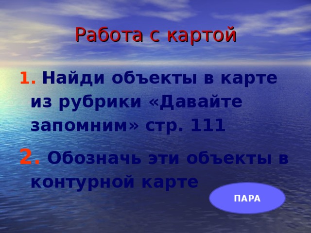 Работа с картой  Найди объекты в карте из рубрики «Давайте запомним» стр. 111  Обозначь эти объекты в контурной карте  ПАРА