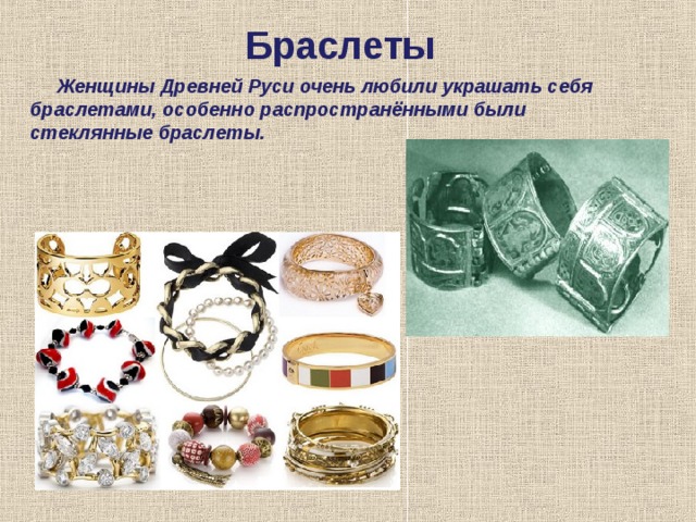 Браслеты      Женщины Древней Руси очень любили украшать себя браслетами, особенно распространёнными были стеклянные браслеты. 