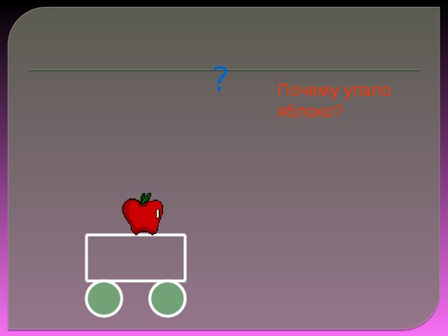 ? Почему упало яблоко? Теперь вы сможете объяснить падение яблока.  