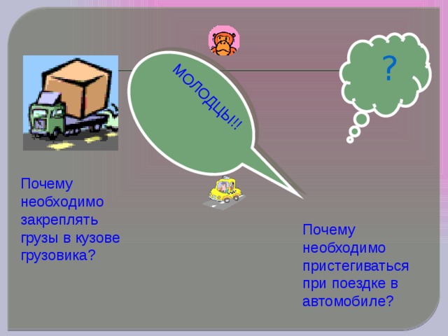 МОЛОДЦЫ!! ? Почему необходимо закреплять грузы в кузове грузовика? Почему необходимо пристегиваться при поездке в автомобиле? 