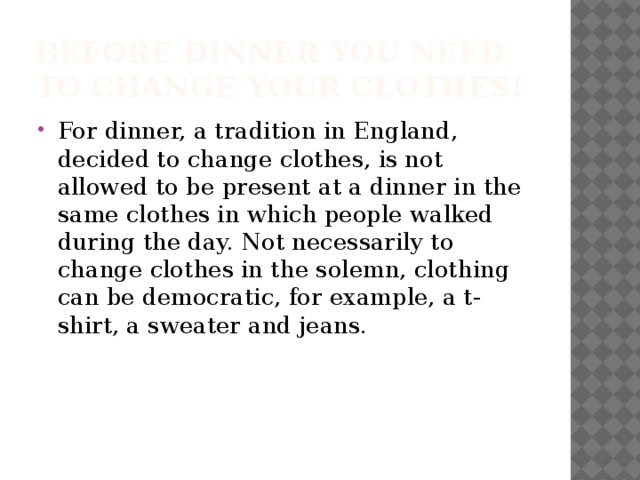 Before dinner you need to change your clothes! For dinner, a tradition in England, decided to change clothes, is not allowed to be present at a dinner in the same clothes in which people walked during the day. Not necessarily to change clothes in the solemn, clothing can be democratic, for example, a t-shirt, a sweater and jeans. 