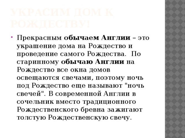 Украсим дом к рождеству! Прекрасным  обычаем Англии  – это украшение дома на Рождество и проведение самого Рождества.  По старинному  обычаю Англии  на Рождество все окна домов освещаются свечами, поэтому ночь под Рождество еще называют 