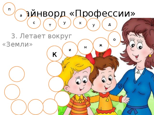 п Чайнворд «Профессии» а с у х д т у 3. Летает вокруг «Земли» о ж н и к 