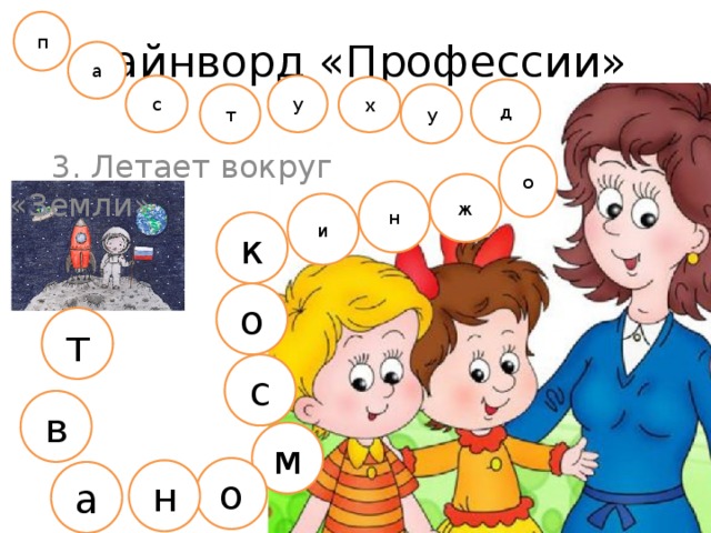 п Чайнворд «Профессии» а с у х д т у 3. Летает вокруг «Земли» о ж н и к о т с в м о н а 