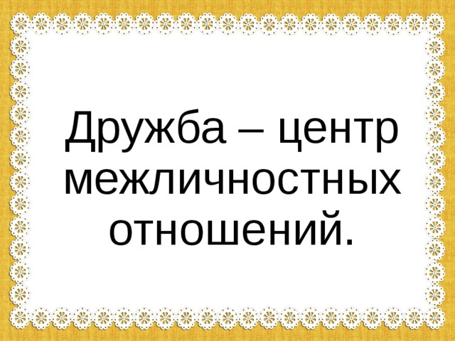 Проект на тему дружба как центр межличностных отношений