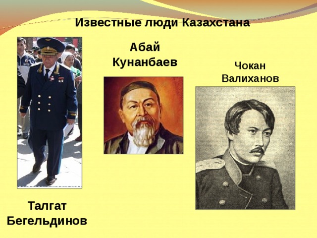 Известные люди Казахстана Абай Кунанбаев Чокан Валиханов Талгат Бегельдинов