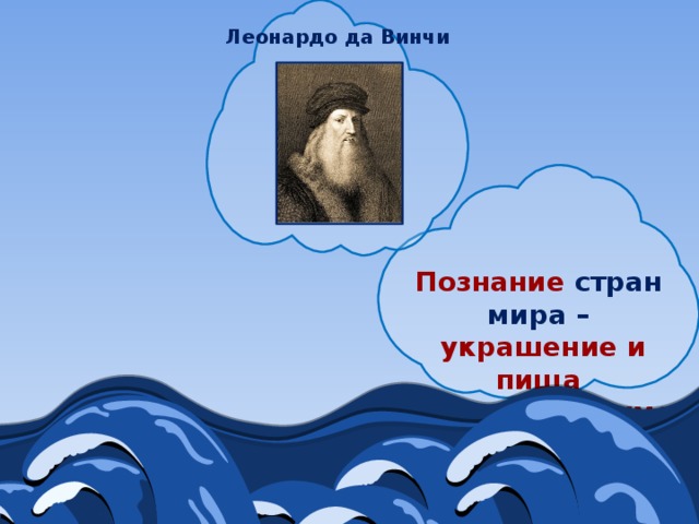  Леонардо да Винчи  Познание  стран мира –  украшение и пища человеческих умов 