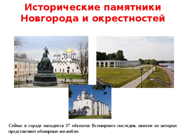 Исторические памятники Новгорода и окрестностей   Сейчас в городе находится 37 объектов Всемирного наследия, многие из которых представляют обширные ансамбли. 