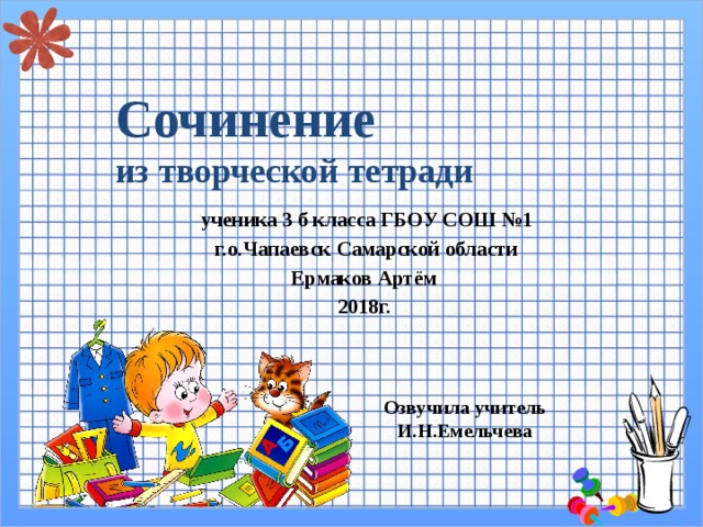 Сочинение  из творческой тетради  ученика 3 б класса ГБОУ СОШ №1  г.о.Чапаевск Самарской области Ермаков Артём 2018г. Озвучила учитель И.Н.Емельчева