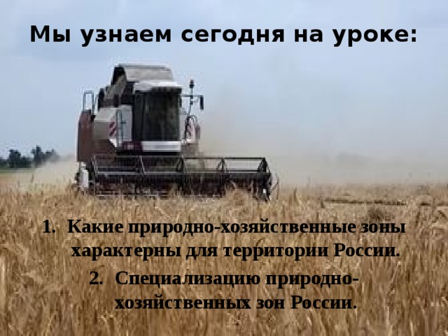 Мы узнаем сегодня на уроке: Какие природно-хозяйственные зоны характерны для территории России. Специализацию природно-хозяйственных зон России. 