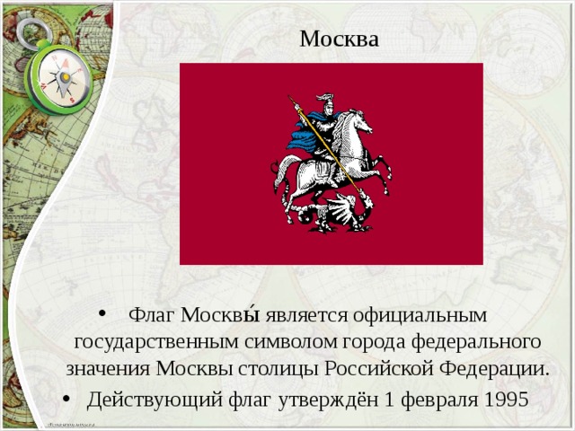 Москва Флаг Москвы́ является официальным государственным символом города федерального значения Москвы столицы Российской Федерации. Действующий флаг утверждён 1 февраля 1995 