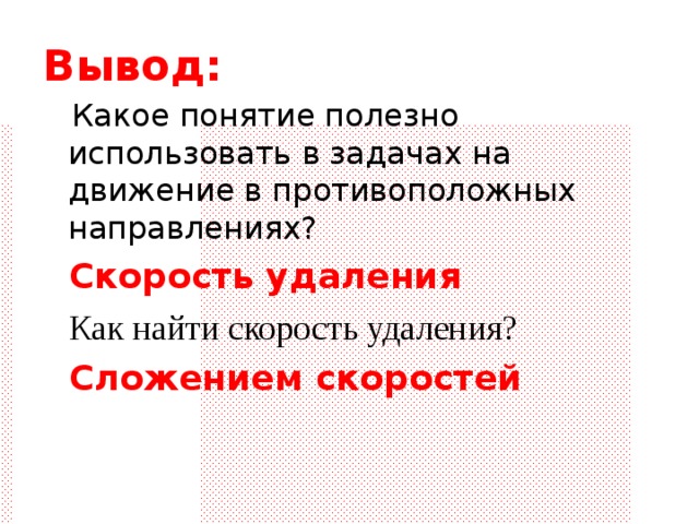 Вывод:  Какое понятие полезно использовать в задачах на движение в противоположных направлениях?  Скорость удаления  Как найти скорость удаления?  Сложением скоростей 