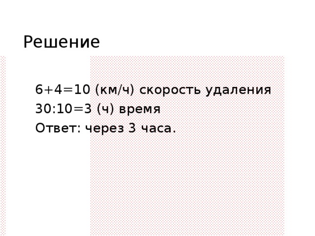 Решение  6+4=10 (км/ч) скорость удаления  30:10=3 (ч) время  Ответ: через 3 часа. 