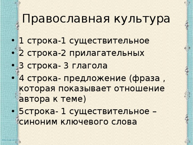 Православная культура 1 строка-1 существительное 2 строка-2 прилагательных 3 строка- 3 глагола 4 строка- предложение (фраза , которая показывает отношение автора к теме) 5строка- 1 существительное – синоним ключевого слова 