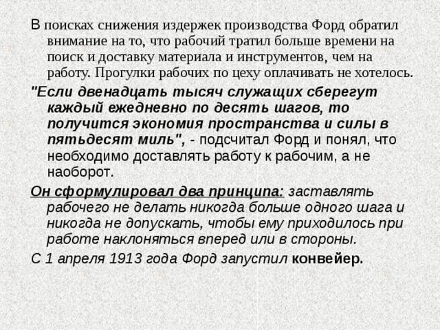 В поисках снижения издержек производства Форд обратил внимание на то, что рабочий тратил больше времени на поиск и доставку материала и инструментов, чем на работу. Прогулки рабочих по цеху оплачивать не хотелось. 