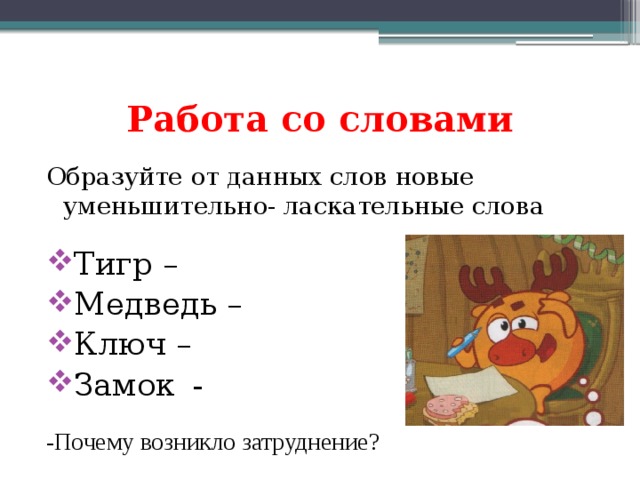 Работа со словами Образуйте от данных слов новые уменьшительно- ласкательные слова Тигр – Медведь – Ключ – Замок - -Почему возникло затруднение? 