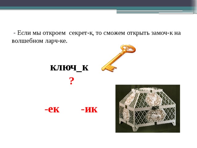  - Если мы откроем секрет-к, то сможем открыть замоч-к на волшебном ларч-ке.  ключ_к  ?   -ек -ик 