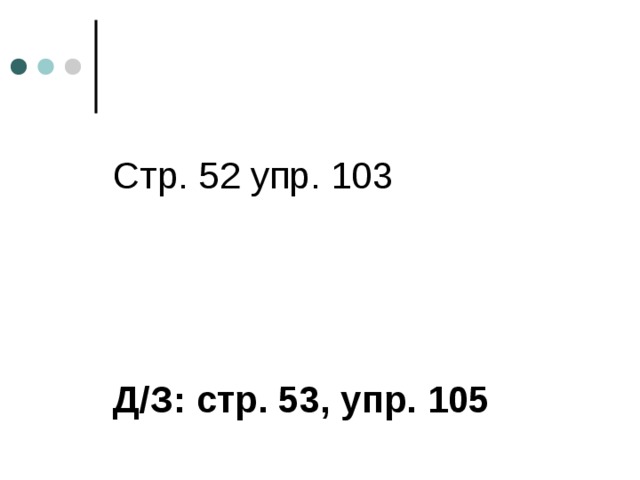    Стр. 52 упр. 103      Д/З: стр. 53, упр. 105 