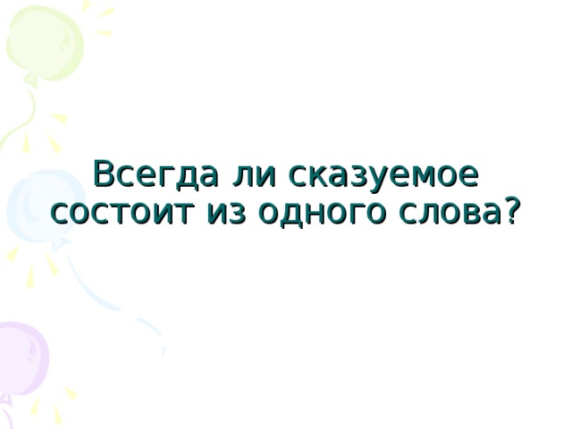 Всегда ли сказуемое состоит из одного слова? 