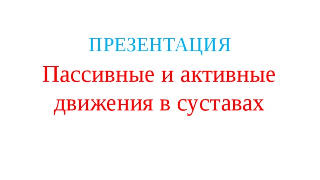 ПРЕЗЕНТАЦИЯ Пассивные и активные движения в суставах 