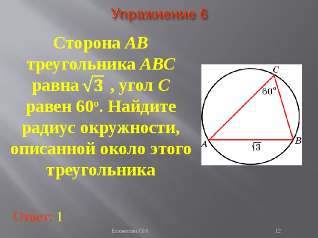 Сторона AB треугольника ABC равна , угол C равен 60 о . Найдите радиус окружности, описанной около этого треугольника В режиме слайдов ответы появляются после кликанья мышкой Ответ: 1   Богомолова ОМ  