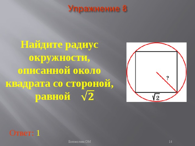 Найдите радиус окружности, описанной около квадрата со стороной, равной В режиме слайдов ответы появляются после кликанья мышкой Ответ: 1   Богомолова ОМ  