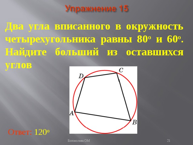 Два угла вписанного в окружность четырехугольника равны 80 о и 60 о . Найдите больший из оставшихся углов В режиме слайдов ответы появляются после кликанья мышкой Ответ: 120 о   Богомолова ОМ  