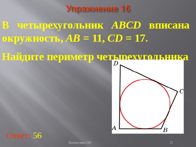 В четырехугольник ABCD вписана окружность, AB = 11, CD = 17. Найдите периметр четырехугольника   В режиме слайдов ответы появляются после кликанья мышкой Ответ: 56   Богомолова ОМ  