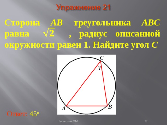 Сторона AB треугольника ABC равна , радиус описанной окружности равен 1. Найдите угол C В режиме слайдов ответы появляются после кликанья мышкой Ответ: 45 о   Богомолова ОМ  