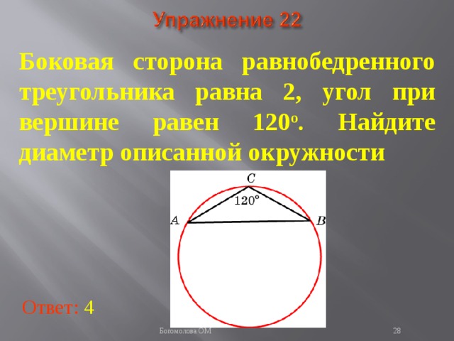 Боковая сторона равнобедренного треугольника равна 2, угол при вершине равен 120 о . Найдите диаметр описанной окружности В режиме слайдов ответы появляются после кликанья мышкой Ответ: 4   Богомолова ОМ  