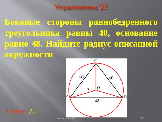 Боковые стороны равнобедренного треугольника равны 40, основание равно 48. Найдите радиус описанной окружности В режиме слайдов ответы появляются после кликанья мышкой Ответ: 25   Богомолова ОМ  