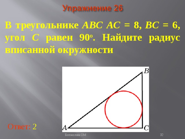 В треугольнике ABC  AC = 8, BC = 6, угол C равен 90 о . Найдите радиус вписанной окружности В режиме слайдов ответы появляются после кликанья мышкой Ответ: 2   Богомолова ОМ  