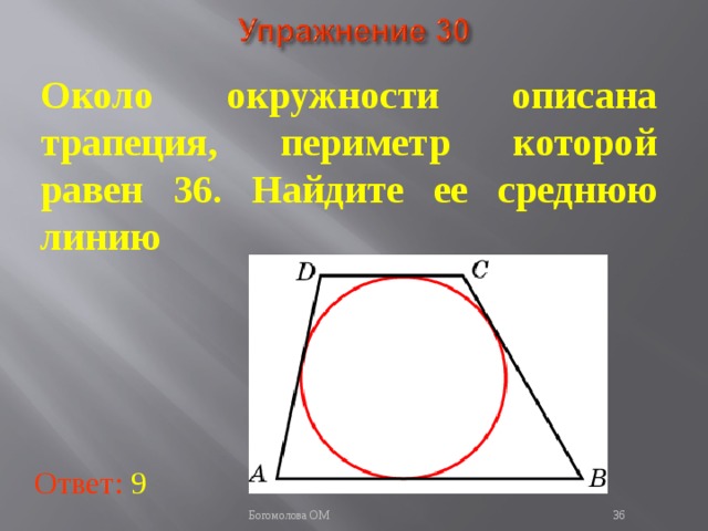 Около окружности описана трапеция, периметр которой равен 36. Найдите ее среднюю линию   В режиме слайдов ответы появляются после кликанья мышкой Ответ: 9   Богомолова ОМ  