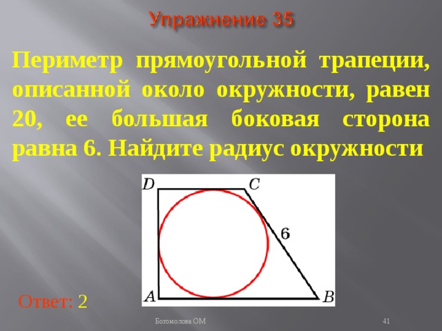 Периметр прямоугольной трапеции, описанной около окружности, равен 20, ее большая боковая сторона равна 6. Найдите радиус окружности В режиме слайдов ответы появляются после кликанья мышкой Ответ: 2   Богомолова ОМ  