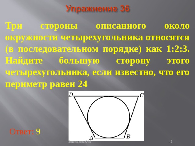 Три стороны описанного около окружности четырехугольника относятся (в последовательном порядке) как 1:2:3. Найдите большую сторону этого четырехугольника, если известно, что его периметр равен 24 В режиме слайдов ответы появляются после кликанья мышкой Ответ: 9   Богомолова ОМ  