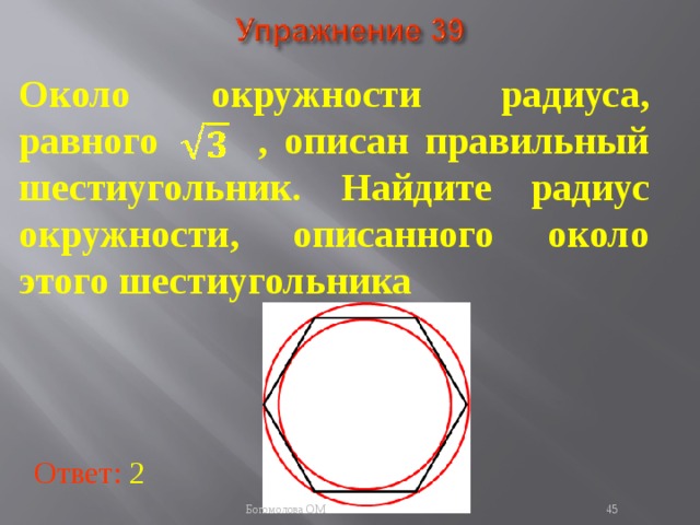 Около окружности радиуса, равного , описан правильный шестиугольник. Найдите радиус окружности, описанного около этого шестиугольника В режиме слайдов ответы появляются после кликанья мышкой Ответ: 2   Богомолова ОМ  