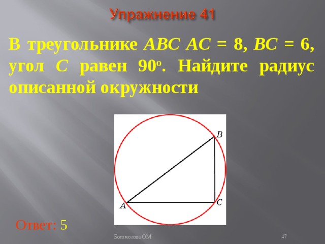 В треугольнике ABC  AC = 8, BC = 6, угол C равен 90 о . Найдите радиус описанной окружности В режиме слайдов ответы появляются после кликанья мышкой Ответ: 5   Богомолова ОМ  
