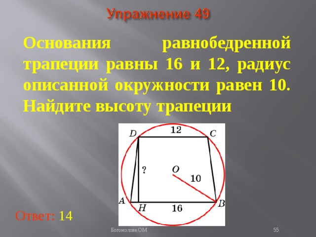 Основания равнобедренной трапеции равны 16 и 12, радиус описанной окружности равен 10. Найдите высоту трапеции В режиме слайдов ответы появляются после кликанья мышкой Ответ: 14   Богомолова ОМ  