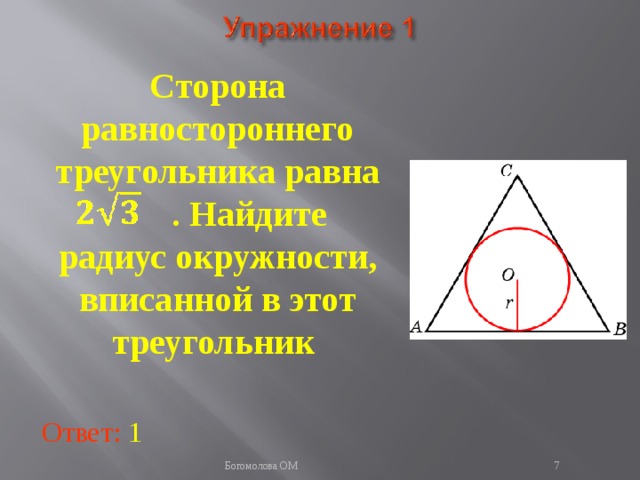 Сторона равностороннего треугольника равна  . Найдите радиус окружности, вписанной в этот треугольник  В режиме слайдов ответы появляются после кликанья мышкой Ответ: 1   Богомолова ОМ  