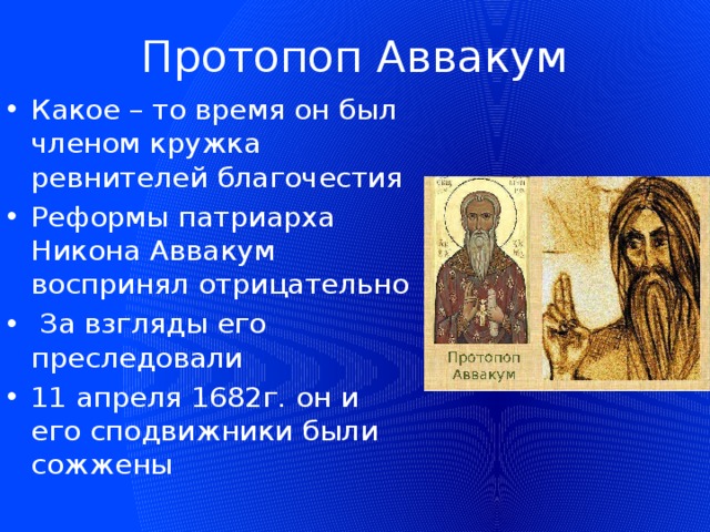 Протопоп Аввакум Какое – то время он был членом кружка ревнителей благочестия Реформы патриарха Никона Аввакум воспринял отрицательно  За взгляды его преследовали 11 апреля 1682г. он и его сподвижники были сожжены 