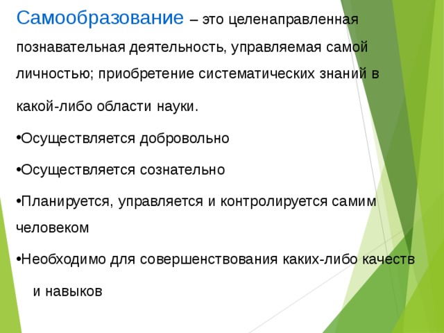 Самообразование  – это целенаправленная познавательная деятельность, управляемая самой личностью; приобретение систематических знаний в какой-либо области науки. Осуществляется добровольно Осуществляется сознательно Планируется, управляется и контролируется самим человеком Необходимо для совершенствования каких-либо качеств  и навыков 