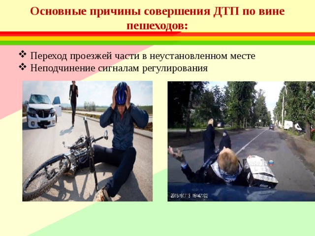 Основные причины совершения ДТП по вине пешеходов: Переход проезжей части в неустановленном месте Неподчинение сигналам регулирования 