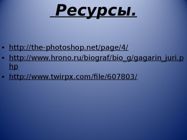  Ресурсы.  http://the-photoshop.net/page/4/ http://www.hrono.ru/biograf/bio_g/gagarin_juri.php http://www.twirpx.com/file/607803/  Источники 